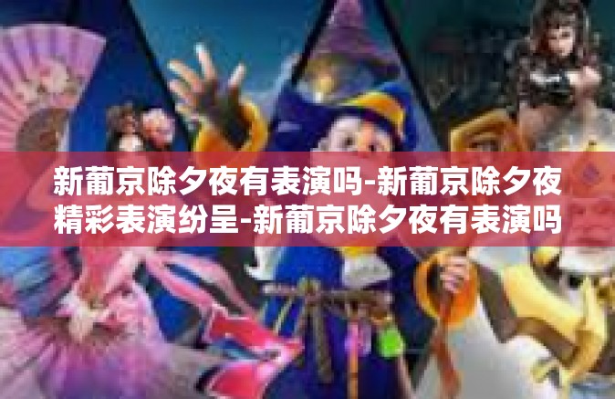 新葡京除夕夜有表演吗-新葡京除夕夜精彩表演纷呈-新葡京除夕夜有表演吗