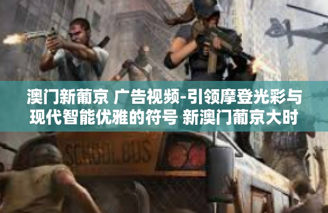 澳门新葡京 广告视频-引领摩登光彩与现代智能优雅的符号 新澳门葡京大时贾泼广告视频赏析-澳门新葡京 广告视频