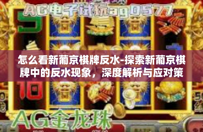 怎么看新葡京棋牌反水-探索新葡京棋牌中的反水现象，深度解析与应对策略-怎么看新葡京棋牌反水