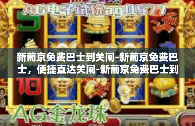 新葡京免费巴士到关闸-新葡京免费巴士，便捷直达关闸-新葡京免费巴士到关闸