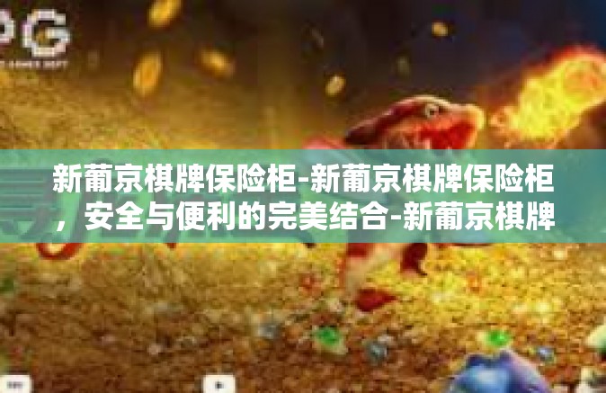 新葡京棋牌保险柜-新葡京棋牌保险柜，安全与便利的完美结合-新葡京棋牌保险柜