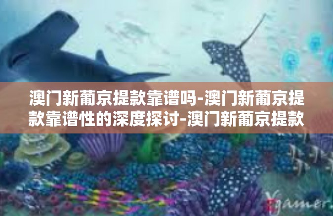 澳门新葡京提款靠谱吗-澳门新葡京提款靠谱性的深度探讨-澳门新葡京提款靠谱吗 澳门新葡京提款靠谱吗-澳门新葡京提款靠谱性的深度探讨-澳门新葡京提款靠谱吗