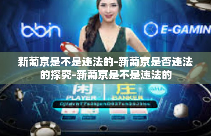 新葡京是不是违法的-新葡京是否违法的探究-新葡京是不是违法的 新葡京是不是违法的-新葡京是否违法的探究-新葡京是不是违法的