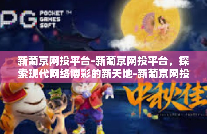 新葡京网投平台-新葡京网投平台,探索现代网络博彩的新天地-新葡京网投平台 新葡京网投平台-新葡京网投平台,探索现代网络博彩的新天地-新葡京网投平台