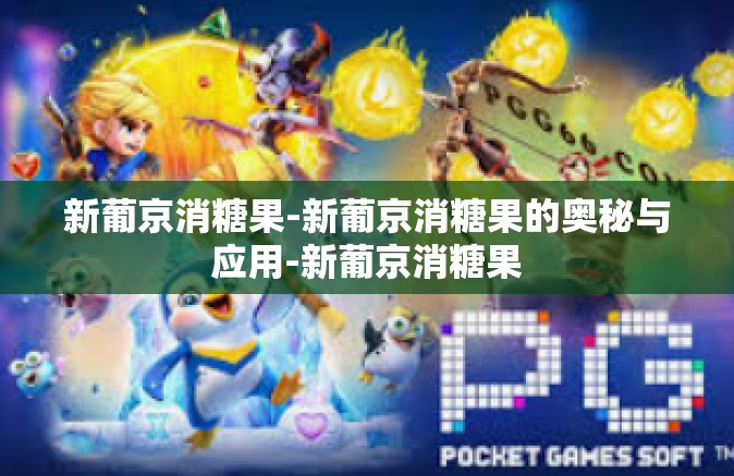 新葡京消糖果-新葡京消糖果的奥秘与应用-新葡京消糖果