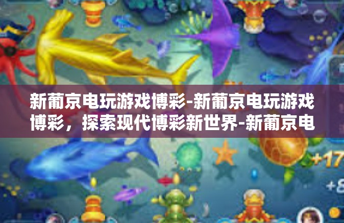 新葡京电玩游戏博彩-新葡京电玩游戏博彩,探索现代博彩新世界-新葡京电玩游戏博彩 新葡京电玩游戏博彩-新葡京电玩游戏博彩,探索现代博彩新世界-新葡京电玩游戏博彩