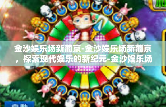 金沙娱乐场新葡京-金沙娱乐场新葡京,探索现代娱乐的新纪元-金沙娱乐场新葡京 金沙娱乐场新葡京-金沙娱乐场新葡京,探索现代娱乐的新纪元-金沙娱乐场新葡京