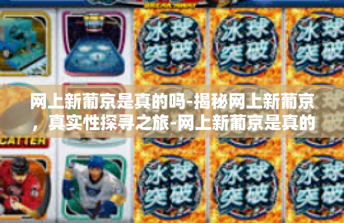 网上新葡京是真的吗-揭秘网上新葡京，真实性探寻之旅-网上新葡京是真的吗