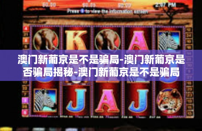 澳门新葡京是不是骗局-澳门新葡京是否骗局揭秘-澳门新葡京是不是骗局 澳门新葡京是不是骗局-澳门新葡京是否骗局揭秘-澳门新葡京是不是骗局