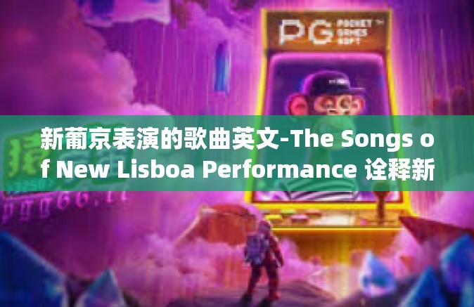 新葡京表演的歌曲英文-The Songs of New Lisboa Performance 诠释新时代葡萄牙音乐的魅力-新葡京表演的歌曲英文