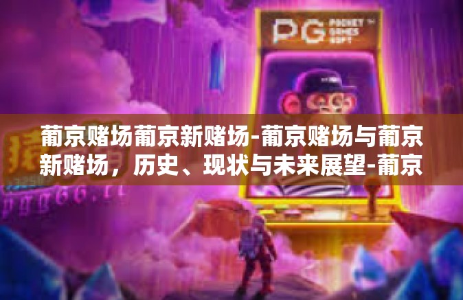 葡京赌场葡京新赌场-葡京赌场与葡京新赌场，历史、现状与未来展望-葡京赌场葡京新赌场