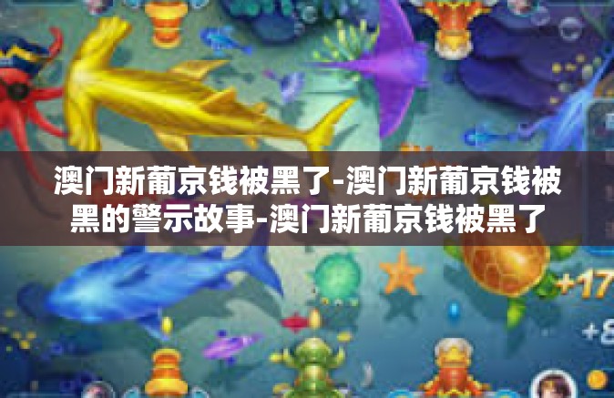 澳门新葡京钱被黑了-澳门新葡京钱被黑的警示故事-澳门新葡京钱被黑了