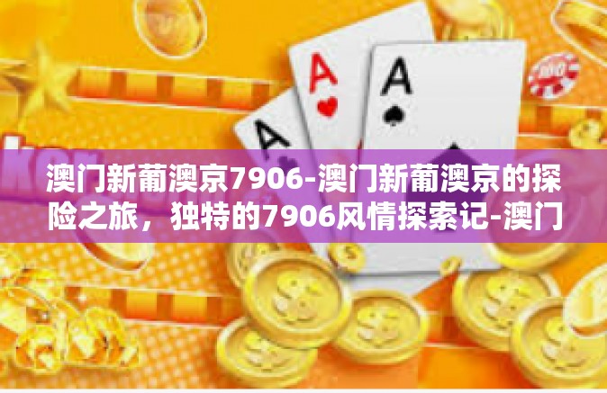 澳门新葡澳京7906-澳门新葡澳京的探险之旅,独特的7906风情探索记-澳门新葡澳京7906 澳门新葡澳京7906-澳门新葡澳京的探险之旅,独特的7906风情探索记-澳门新葡澳京7906