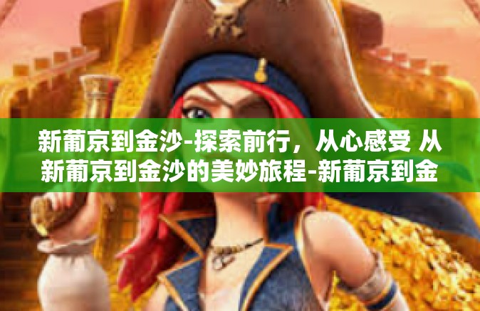 新葡京到金沙-探索前行,从心感受 从新葡京到金沙的美妙旅程-新葡京到金沙 新葡京到金沙-探索前行,从心感受 从新葡京到金沙的美妙旅程-新葡京到金沙