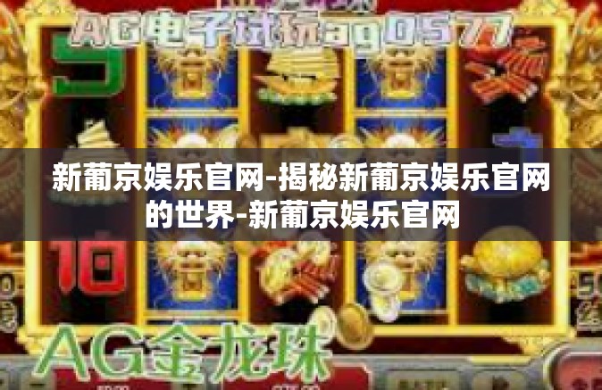 新葡京娱乐官网-揭秘新葡京娱乐官网的世界-新葡京娱乐官网 新葡京娱乐官网-揭秘新葡京娱乐官网的世界-新葡京娱乐官网