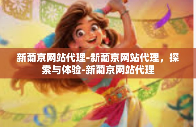 新葡京网站代理-新葡京网站代理，探索与体验-新葡京网站代理