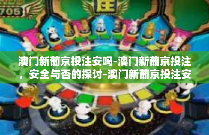 澳门新葡京投注安吗-澳门新葡京投注，安全与否的探讨-澳门新葡京投注安吗