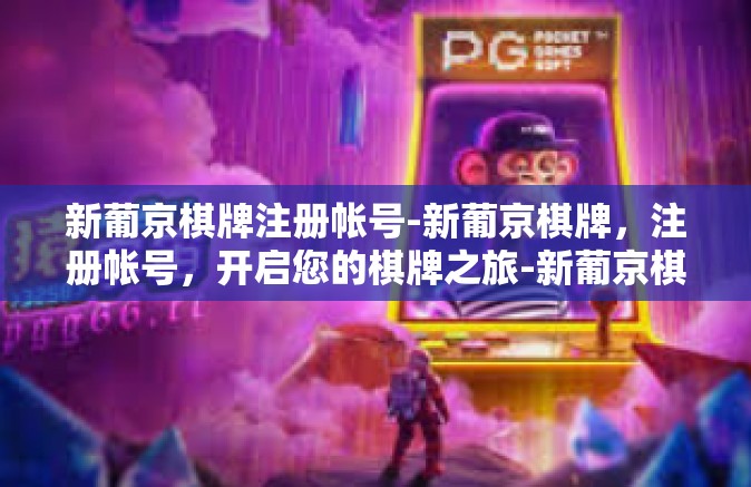 新葡京棋牌注册帐号-新葡京棋牌，注册帐号，开启您的棋牌之旅-新葡京棋牌注册帐号