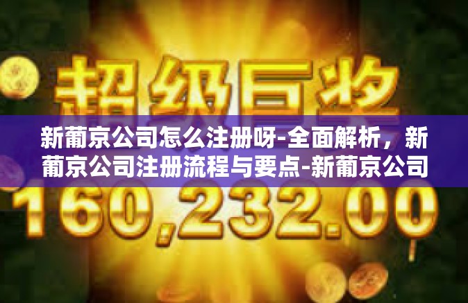 新葡京公司怎么注册呀-全面解析，新葡京公司注册流程与要点-新葡京公司怎么注册呀