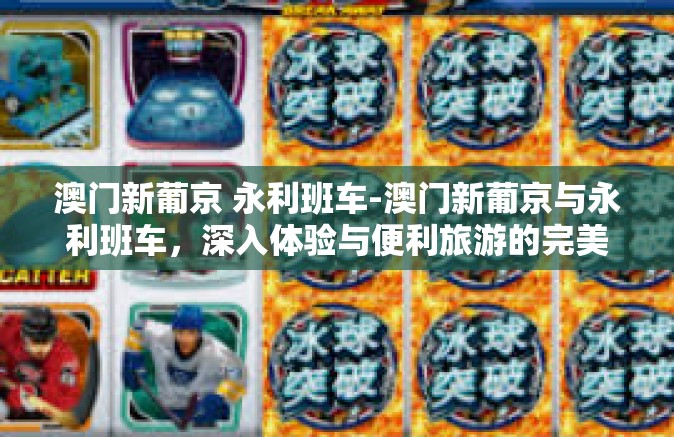 澳门新葡京 永利班车-澳门新葡京与永利班车，深入体验与便利旅游的完美组合-澳门新葡京 永利班车