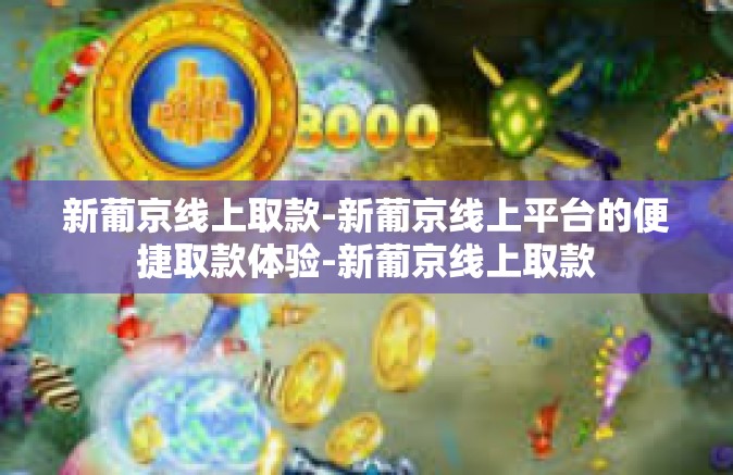 新葡京线上取款-新葡京线上平台的便捷取款体验-新葡京线上取款 新葡京线上取款-新葡京线上平台的便捷取款体验-新葡京线上取款