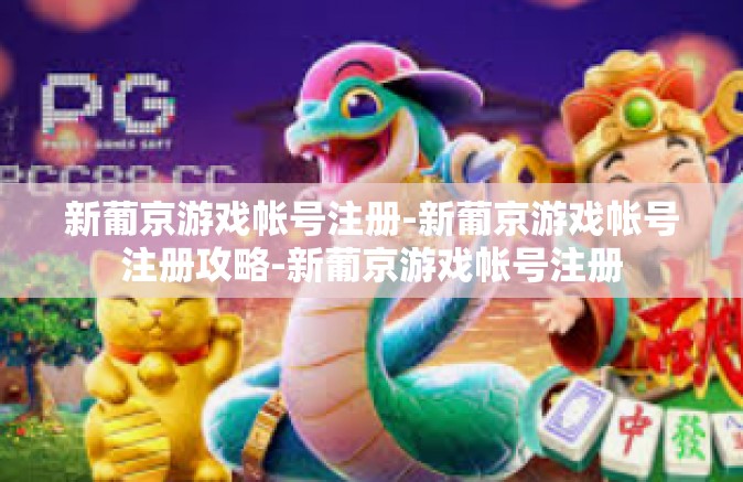 新葡京游戏帐号注册-新葡京游戏帐号注册攻略-新葡京游戏帐号注册