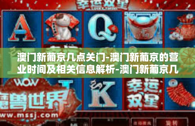 澳门新葡京几点关门-澳门新葡京的营业时间及相关信息解析-澳门新葡京几点关门