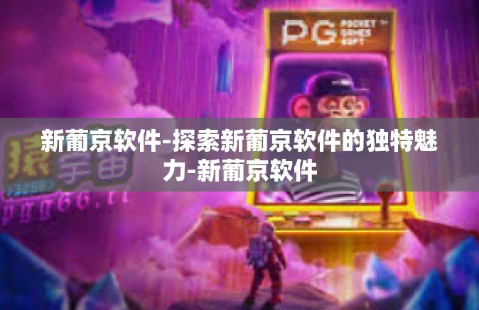 新葡京软件-探索新葡京软件的独特魅力-新葡京软件 新葡京软件-探索新葡京软件的独特魅力-新葡京软件