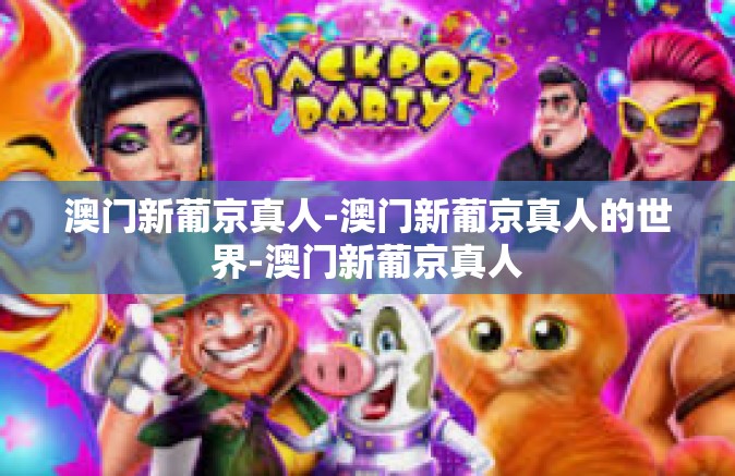 澳门新葡京真人-澳门新葡京真人的世界-澳门新葡京真人