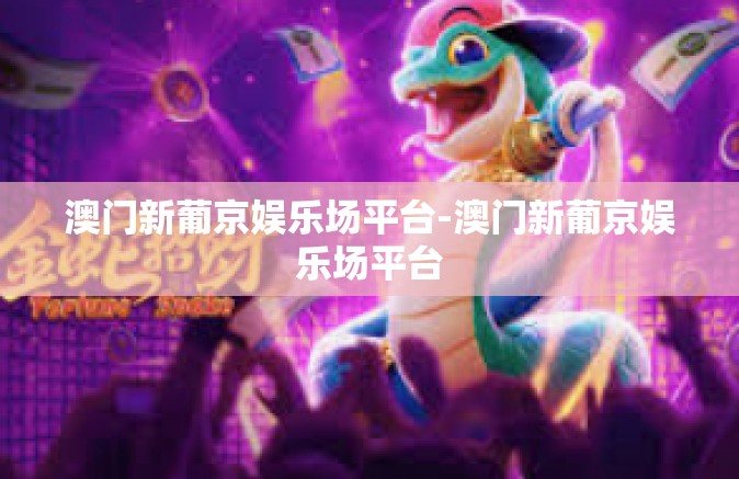 澳门新葡京娱乐场平台-澳门新葡京娱乐场平台