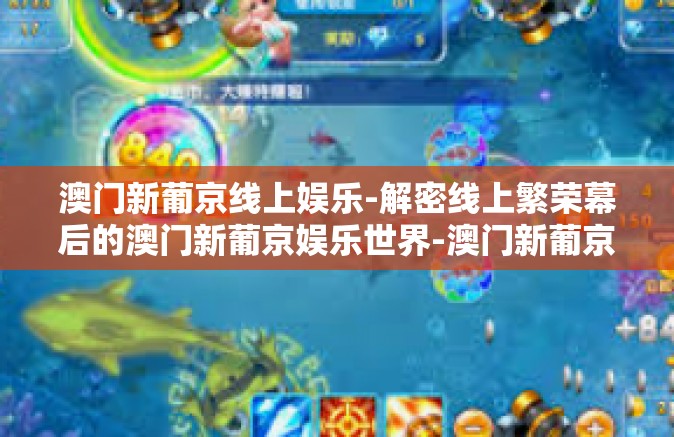 澳门新葡京线上娱乐-解密线上繁荣幕后的澳门新葡京娱乐世界-澳门新葡京线上娱乐 澳门新葡京线上娱乐-解密线上繁荣幕后的澳门新葡京娱乐世界-澳门新葡京线上娱乐