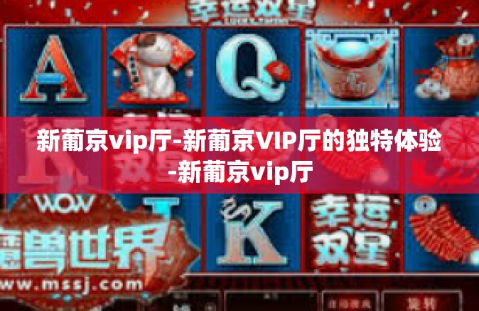新葡京vip厅-新葡京VIP厅的独特体验-新葡京vip厅
