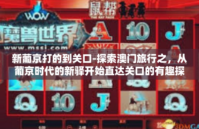 新葡京打的到关口-探索澳门旅行之,从葡京时代的新驿开始直达关口的有趣探索之旅-新葡京打的到关口 新葡京打的到关口-探索澳门旅行之,从葡京时代的新驿开始直达关口的有趣探索之旅-新葡京打的到关口