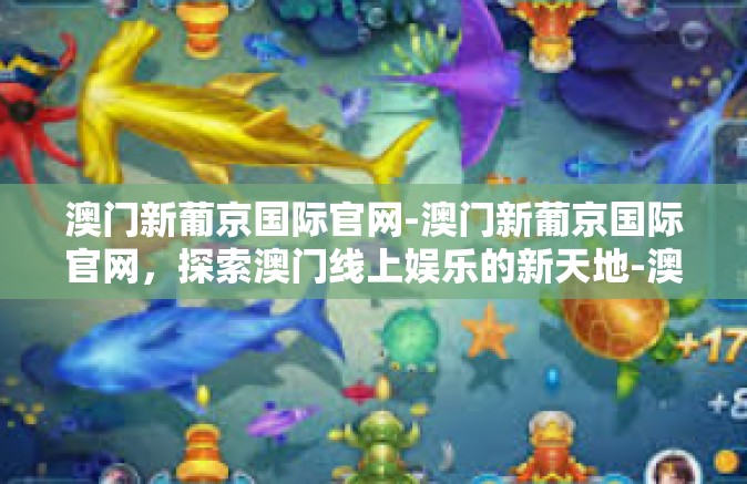 澳门新葡京国际官网-澳门新葡京国际官网,探索澳门线上娱乐的新天地-澳门新葡京国际官网 澳门新葡京国际官网-澳门新葡京国际官网,探索澳门线上娱乐的新天地-澳门新葡京国际官网