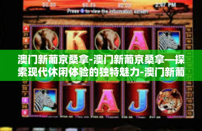 澳门新葡京桑拿-澳门新葡京桑拿—探索现代休闲体验的独特魅力-澳门新葡京桑拿 澳门新葡京桑拿-澳门新葡京桑拿—探索现代休闲体验的独特魅力-澳门新葡京桑拿