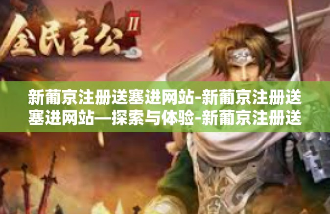 新葡京注册送塞进网站-新葡京注册送塞进网站—探索与体验-新葡京注册送塞进网站