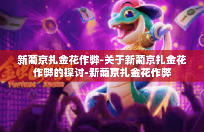 新葡京扎金花作弊-关于新葡京扎金花作弊的探讨-新葡京扎金花作弊 新葡京扎金花作弊-关于新葡京扎金花作弊的探讨-新葡京扎金花作弊