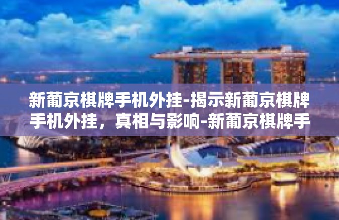 新葡京棋牌手机外挂-揭示新葡京棋牌手机外挂，真相与影响-新葡京棋牌手机外挂