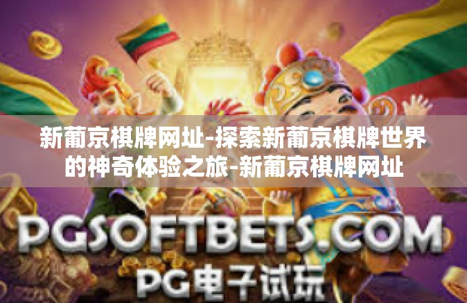 新葡京棋牌网址-探索新葡京棋牌世界的神奇体验之旅-新葡京棋牌网址