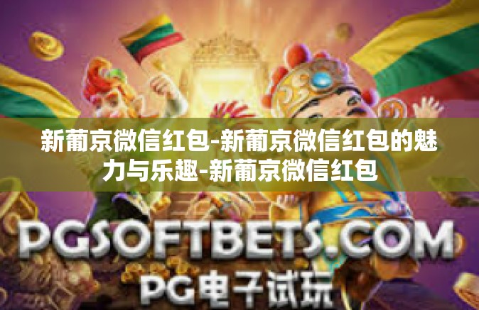 新葡京微信红包-新葡京微信红包的魅力与乐趣-新葡京微信红包 新葡京微信红包-新葡京微信红包的魅力与乐趣-新葡京微信红包