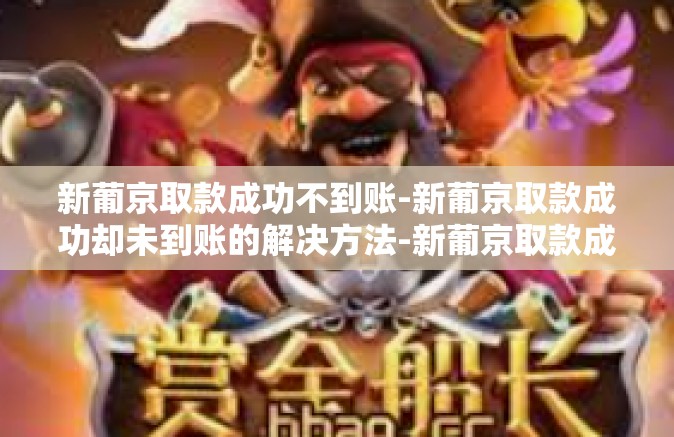 新葡京取款成功不到账-新葡京取款成功却未到账的解决方法-新葡京取款成功不到账