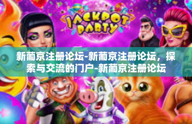 新葡京注册论坛-新葡京注册论坛，探索与交流的门户-新葡京注册论坛
