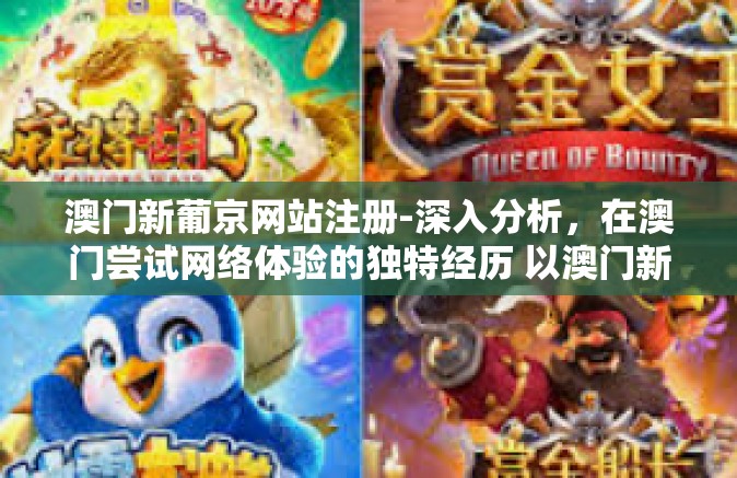 澳门新葡京网站注册-深入分析,在澳门尝试网络体验的独特经历 以澳门新葡京网站的注册流程为指南-澳门新葡京网站注册 澳门新葡京网站注册-深入分析,在澳门尝试网络体验的独特经历 以澳门新葡京网站的注册流程为指南-澳门新葡京网站注册