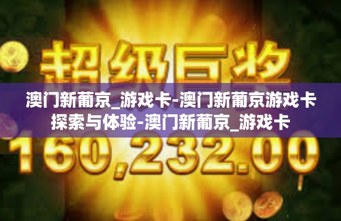 澳门新葡京_游戏卡-澳门新葡京游戏卡探索与体验-澳门新葡京_游戏卡