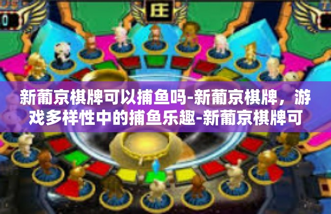 新葡京棋牌可以捕鱼吗-新葡京棋牌，游戏多样性中的捕鱼乐趣-新葡京棋牌可以捕鱼吗