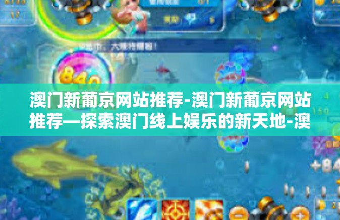 澳门新葡京网站推荐-澳门新葡京网站推荐—探索澳门线上娱乐的新天地-澳门新葡京网站推荐