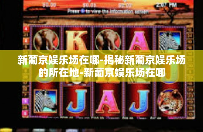 新葡京娱乐场在哪-揭秘新葡京娱乐场的所在地-新葡京娱乐场在哪 新葡京娱乐场在哪-揭秘新葡京娱乐场的所在地-新葡京娱乐场在哪