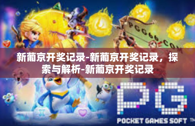 新葡京开奖记录-新葡京开奖记录，探索与解析-新葡京开奖记录