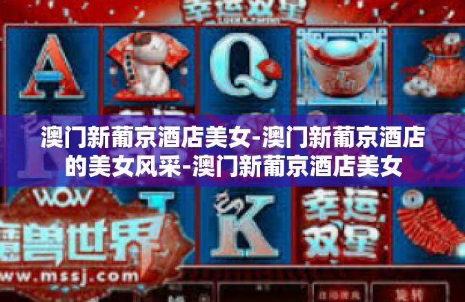 澳门新葡京酒店美女-澳门新葡京酒店的美女风采-澳门新葡京酒店美女