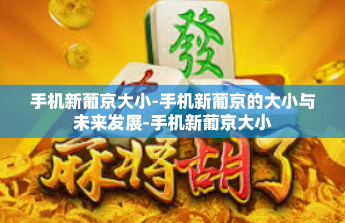 手机新葡京大小-手机新葡京的大小与未来发展-手机新葡京大小